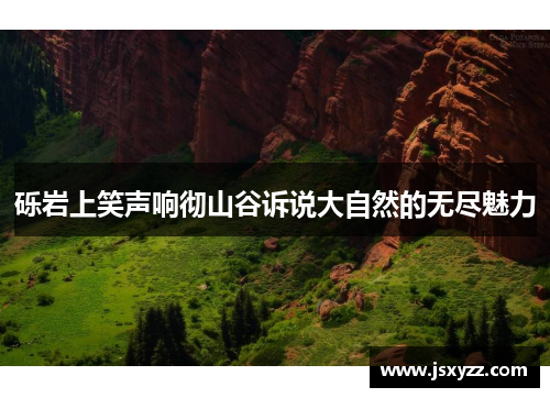 砾岩上笑声响彻山谷诉说大自然的无尽魅力